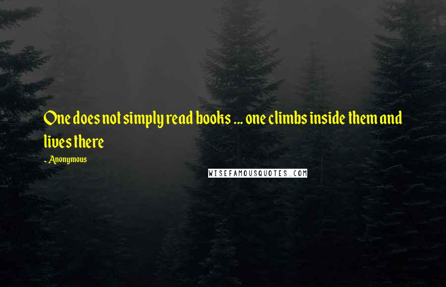 Anonymous Quotes: One does not simply read books ... one climbs inside them and lives there