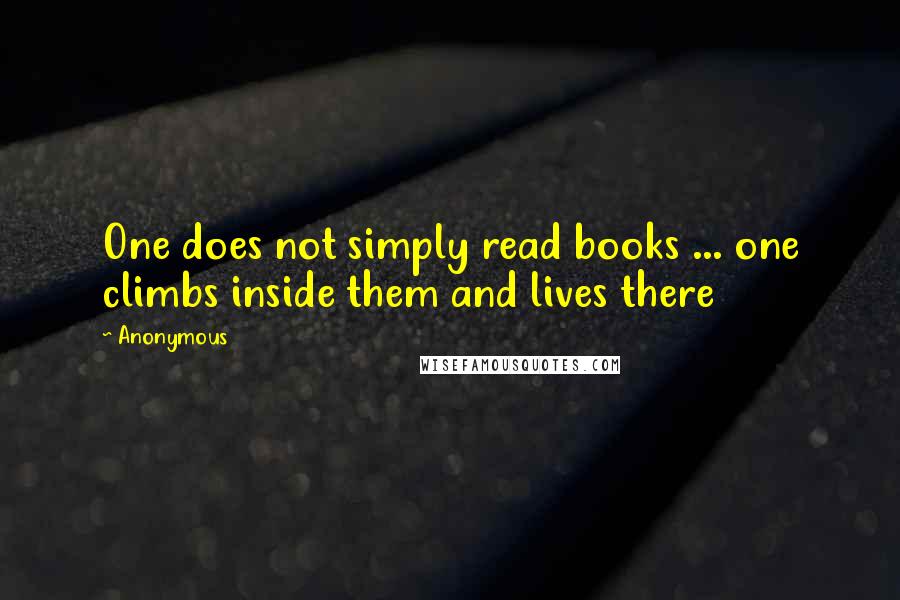 Anonymous Quotes: One does not simply read books ... one climbs inside them and lives there