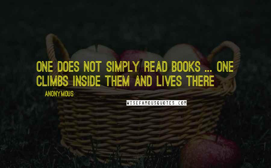 Anonymous Quotes: One does not simply read books ... one climbs inside them and lives there