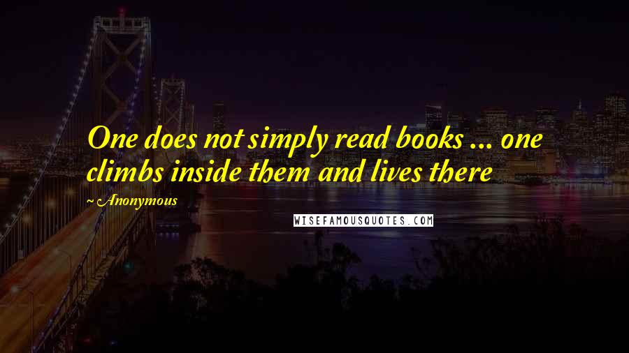 Anonymous Quotes: One does not simply read books ... one climbs inside them and lives there