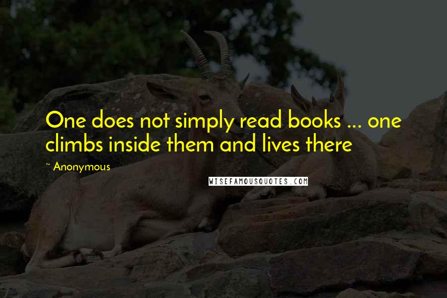 Anonymous Quotes: One does not simply read books ... one climbs inside them and lives there