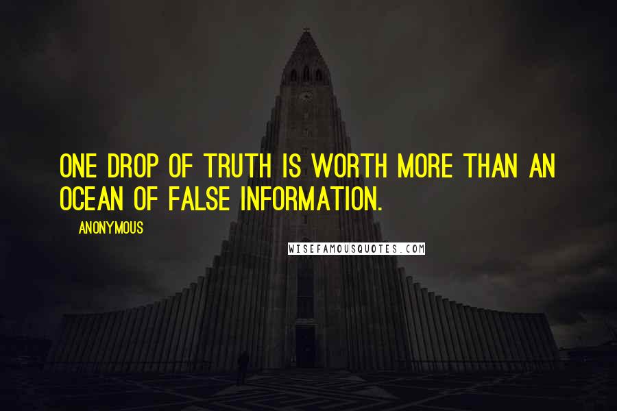 Anonymous Quotes: One drop of truth is worth more than an ocean of false information.