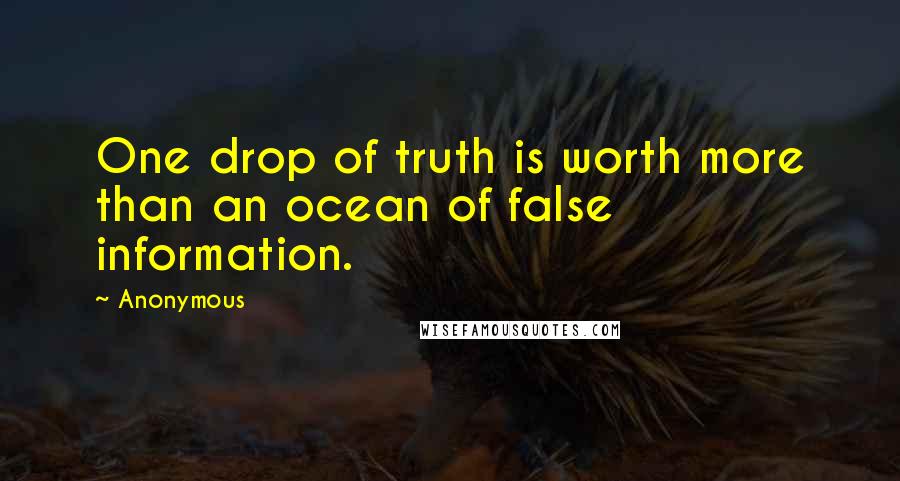 Anonymous Quotes: One drop of truth is worth more than an ocean of false information.