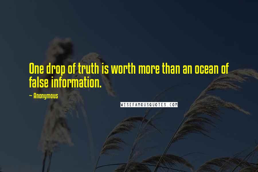 Anonymous Quotes: One drop of truth is worth more than an ocean of false information.