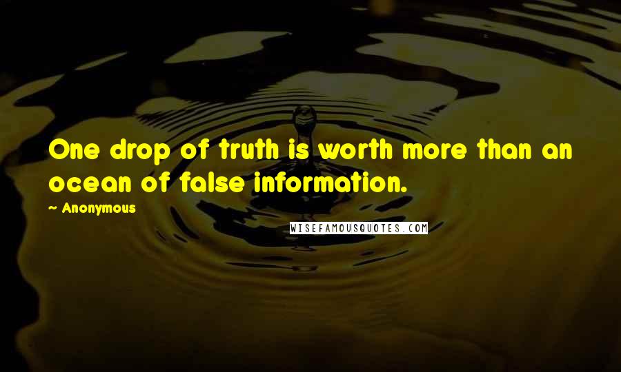 Anonymous Quotes: One drop of truth is worth more than an ocean of false information.