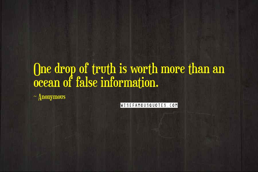 Anonymous Quotes: One drop of truth is worth more than an ocean of false information.