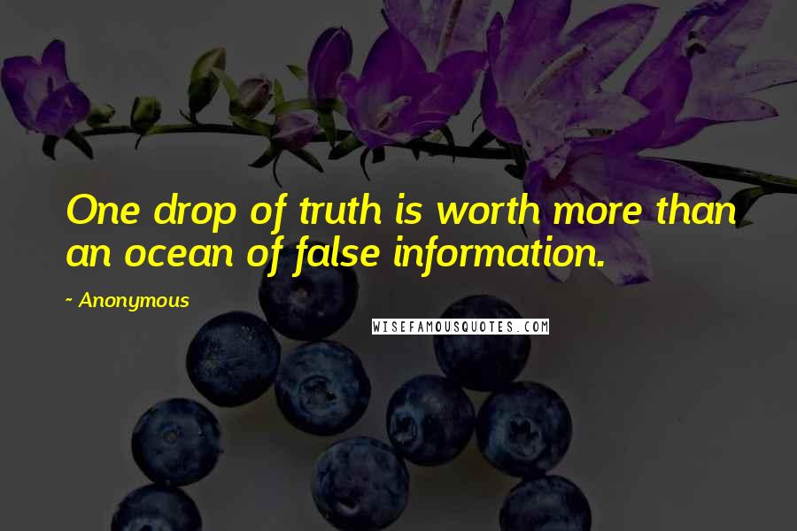 Anonymous Quotes: One drop of truth is worth more than an ocean of false information.