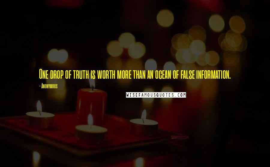 Anonymous Quotes: One drop of truth is worth more than an ocean of false information.