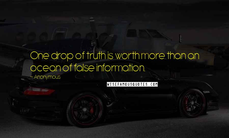 Anonymous Quotes: One drop of truth is worth more than an ocean of false information.