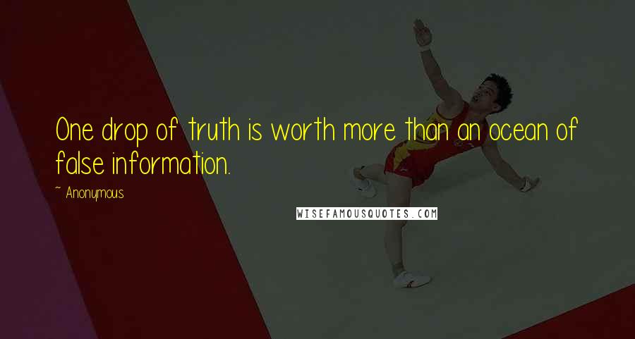 Anonymous Quotes: One drop of truth is worth more than an ocean of false information.