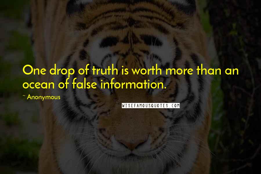 Anonymous Quotes: One drop of truth is worth more than an ocean of false information.