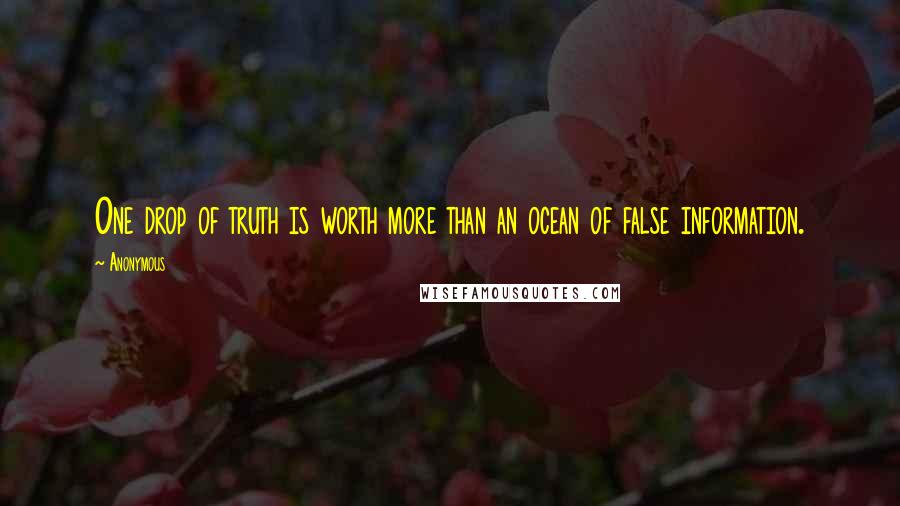 Anonymous Quotes: One drop of truth is worth more than an ocean of false information.