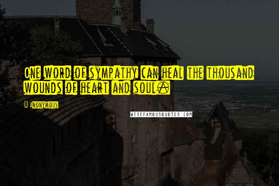 Anonymous Quotes: One word of sympathy can heal the thousand wounds of heart and soul.