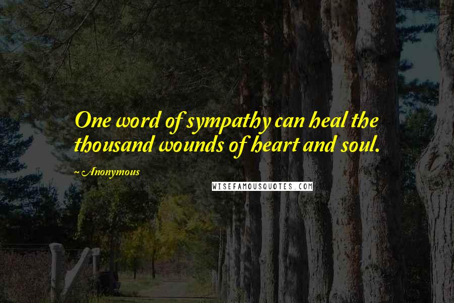 Anonymous Quotes: One word of sympathy can heal the thousand wounds of heart and soul.