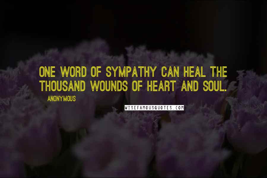Anonymous Quotes: One word of sympathy can heal the thousand wounds of heart and soul.
