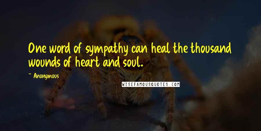 Anonymous Quotes: One word of sympathy can heal the thousand wounds of heart and soul.