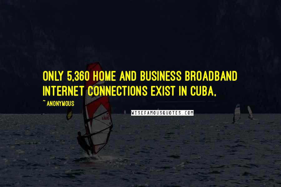 Anonymous Quotes: Only 5,360 home and business broadband Internet connections exist in Cuba,