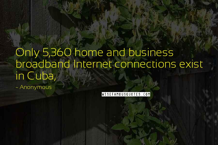 Anonymous Quotes: Only 5,360 home and business broadband Internet connections exist in Cuba,