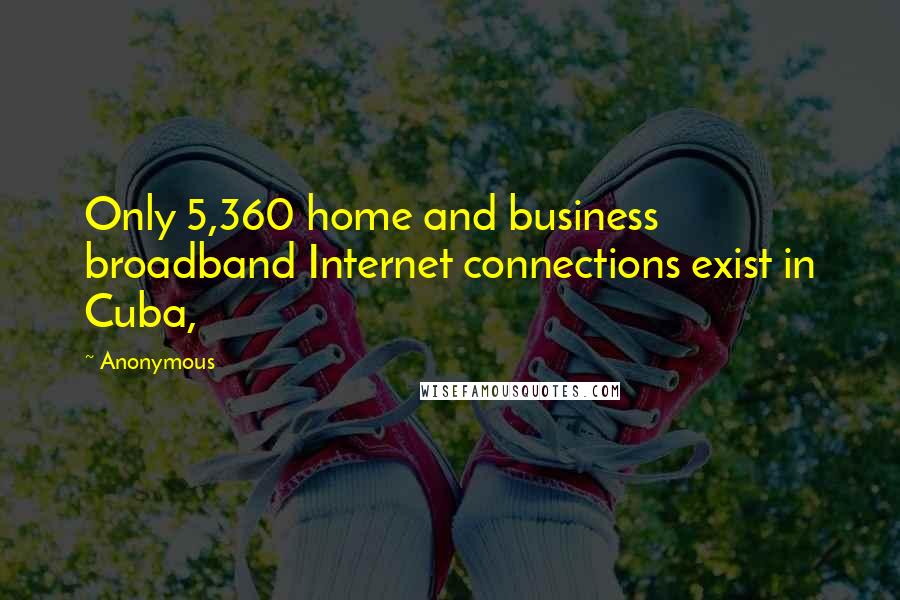 Anonymous Quotes: Only 5,360 home and business broadband Internet connections exist in Cuba,