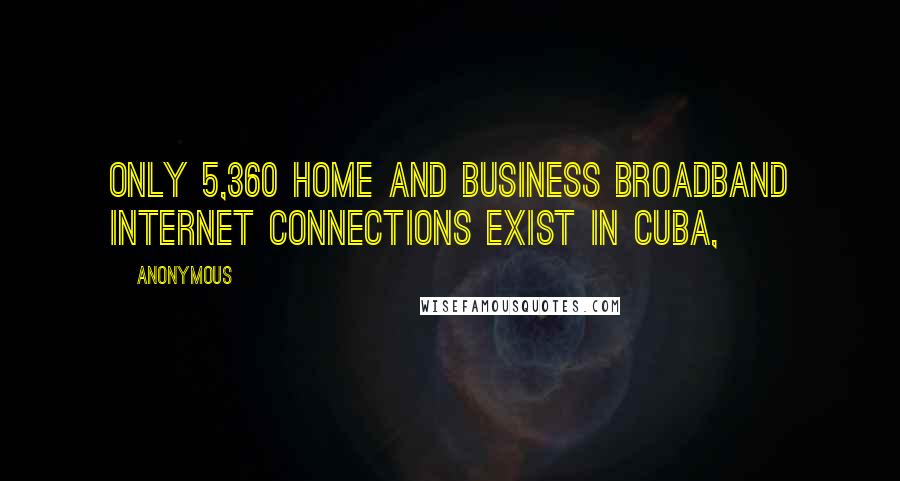 Anonymous Quotes: Only 5,360 home and business broadband Internet connections exist in Cuba,