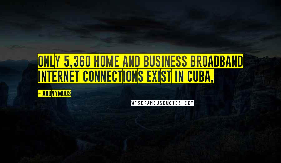 Anonymous Quotes: Only 5,360 home and business broadband Internet connections exist in Cuba,