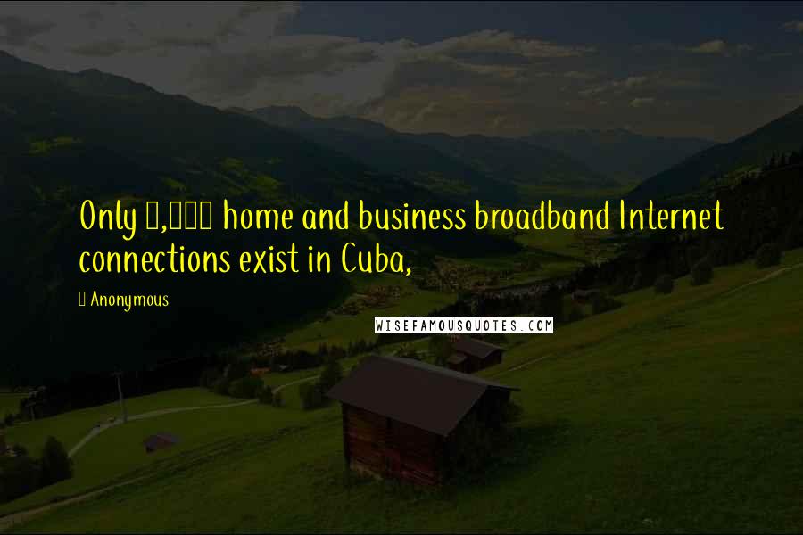 Anonymous Quotes: Only 5,360 home and business broadband Internet connections exist in Cuba,