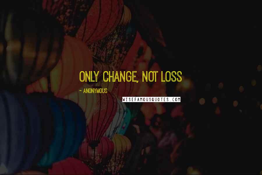 Anonymous Quotes: Only change, not loss