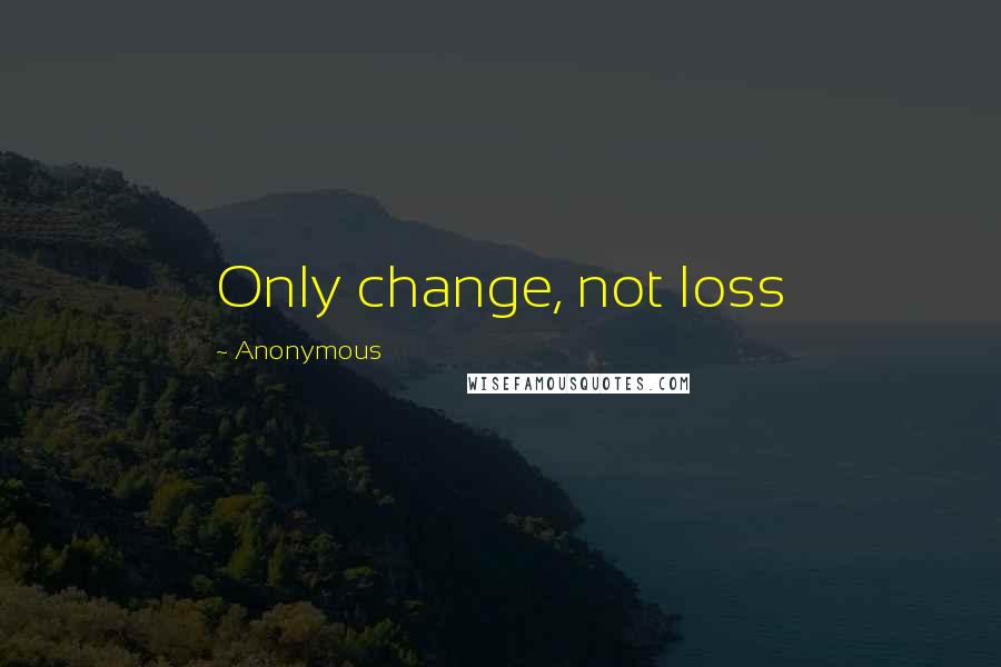 Anonymous Quotes: Only change, not loss