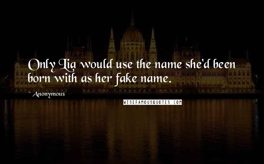 Anonymous Quotes: Only Lia would use the name she'd been born with as her fake name.