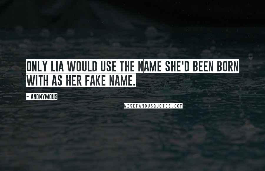 Anonymous Quotes: Only Lia would use the name she'd been born with as her fake name.