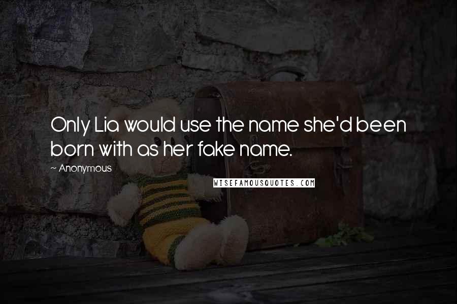 Anonymous Quotes: Only Lia would use the name she'd been born with as her fake name.