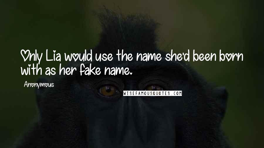 Anonymous Quotes: Only Lia would use the name she'd been born with as her fake name.