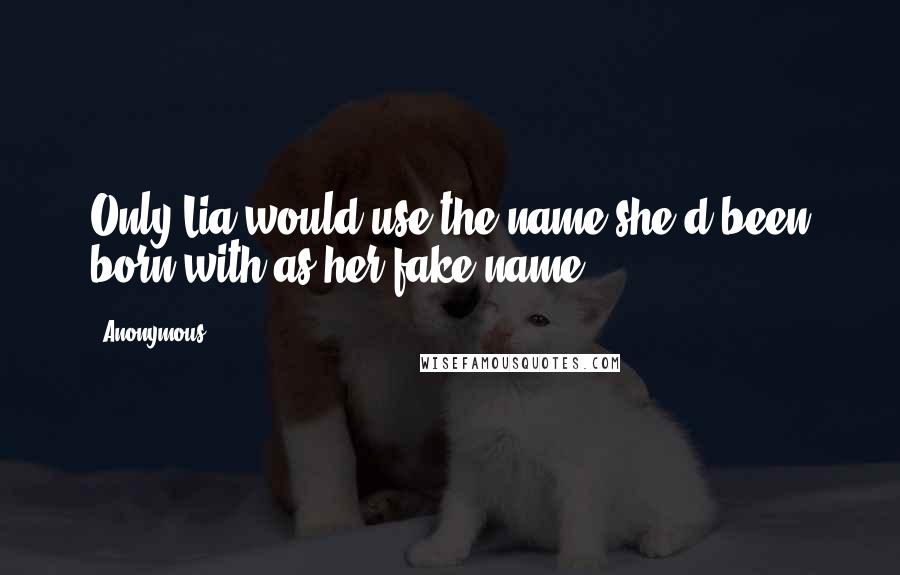 Anonymous Quotes: Only Lia would use the name she'd been born with as her fake name.