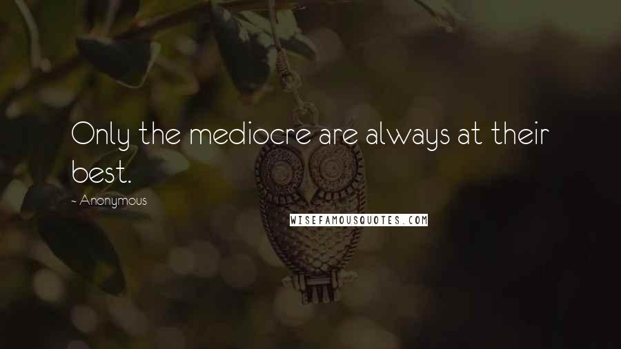 Anonymous Quotes: Only the mediocre are always at their best.