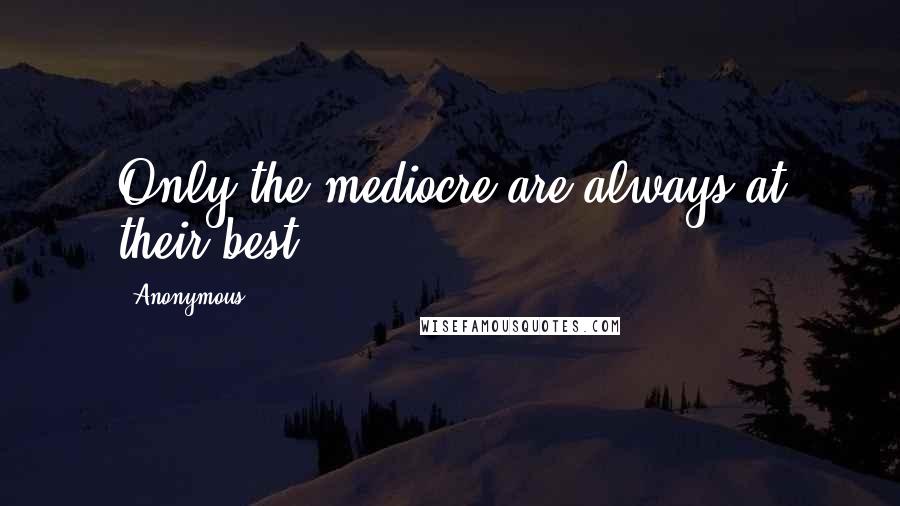 Anonymous Quotes: Only the mediocre are always at their best.
