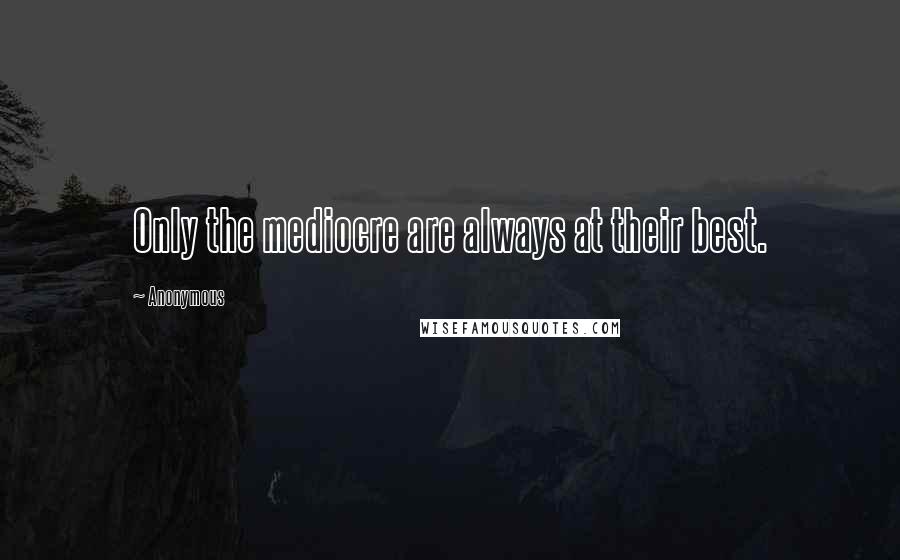 Anonymous Quotes: Only the mediocre are always at their best.