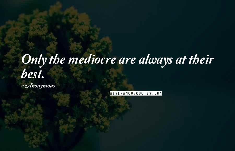 Anonymous Quotes: Only the mediocre are always at their best.