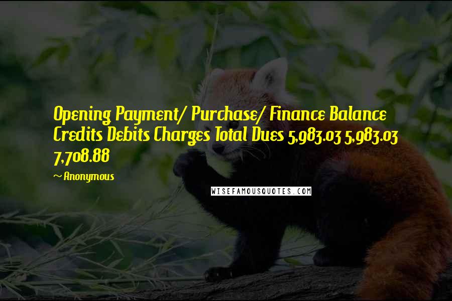 Anonymous Quotes: Opening Payment/ Purchase/ Finance Balance Credits Debits Charges Total Dues 5,983.03 5,983.03 7,708.88