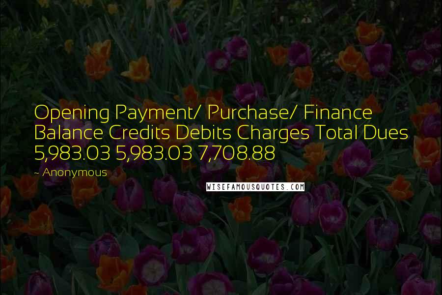 Anonymous Quotes: Opening Payment/ Purchase/ Finance Balance Credits Debits Charges Total Dues 5,983.03 5,983.03 7,708.88