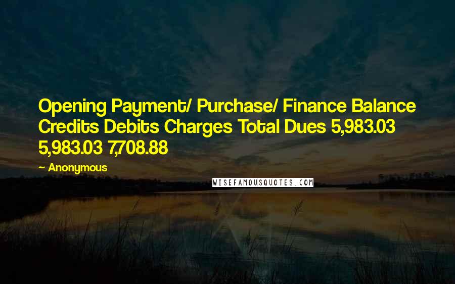 Anonymous Quotes: Opening Payment/ Purchase/ Finance Balance Credits Debits Charges Total Dues 5,983.03 5,983.03 7,708.88