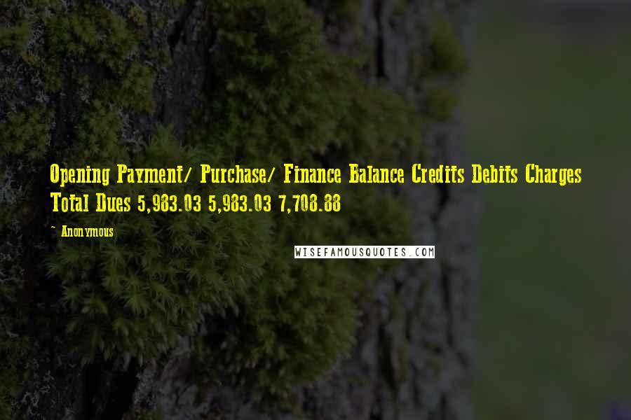 Anonymous Quotes: Opening Payment/ Purchase/ Finance Balance Credits Debits Charges Total Dues 5,983.03 5,983.03 7,708.88