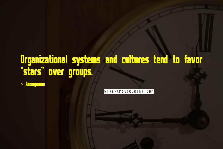 Anonymous Quotes: Organizational systems and cultures tend to favor "stars" over groups,