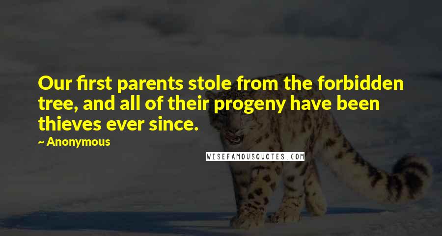 Anonymous Quotes: Our first parents stole from the forbidden tree, and all of their progeny have been thieves ever since.
