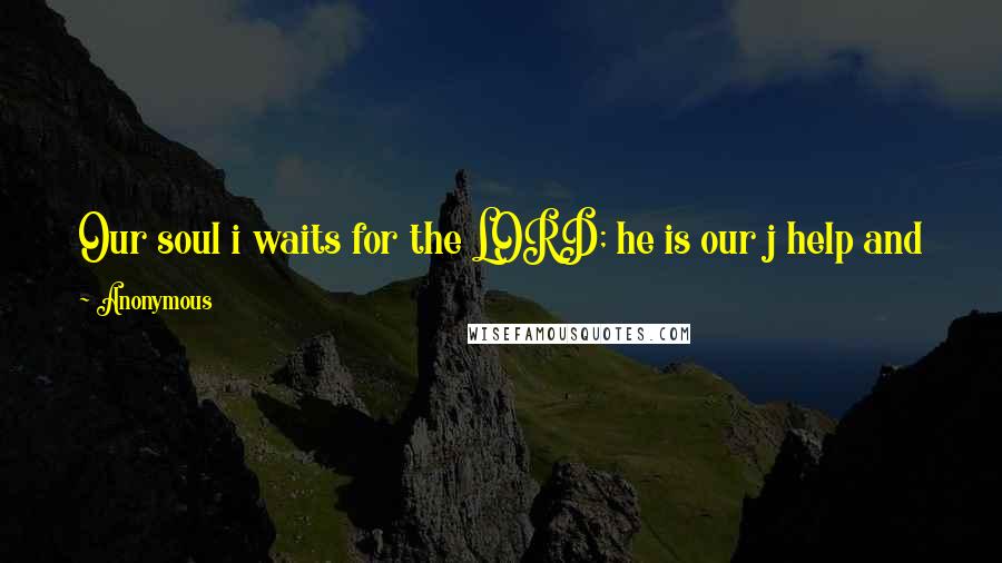 Anonymous Quotes: Our soul i waits for the LORD; he is our j help and k our shield. 21 For our heart is l glad in him, because we m trust in his holy name.