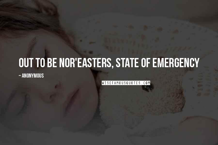 Anonymous Quotes: out to be nor'easters, State of Emergency