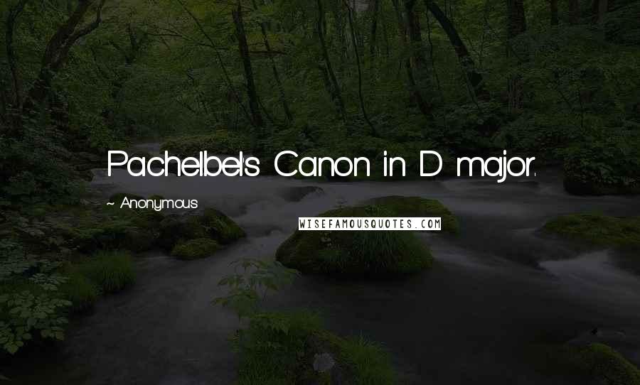 Anonymous Quotes: Pachelbel's Canon in D major.