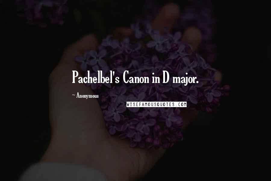 Anonymous Quotes: Pachelbel's Canon in D major.