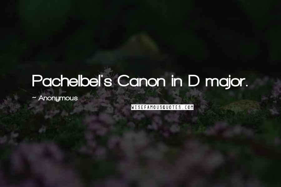 Anonymous Quotes: Pachelbel's Canon in D major.