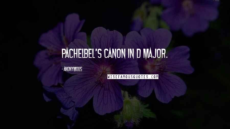 Anonymous Quotes: Pachelbel's Canon in D major.