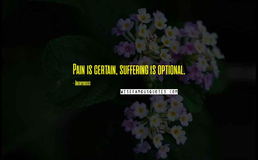 Anonymous Quotes: Pain is certain, suffering is optional.